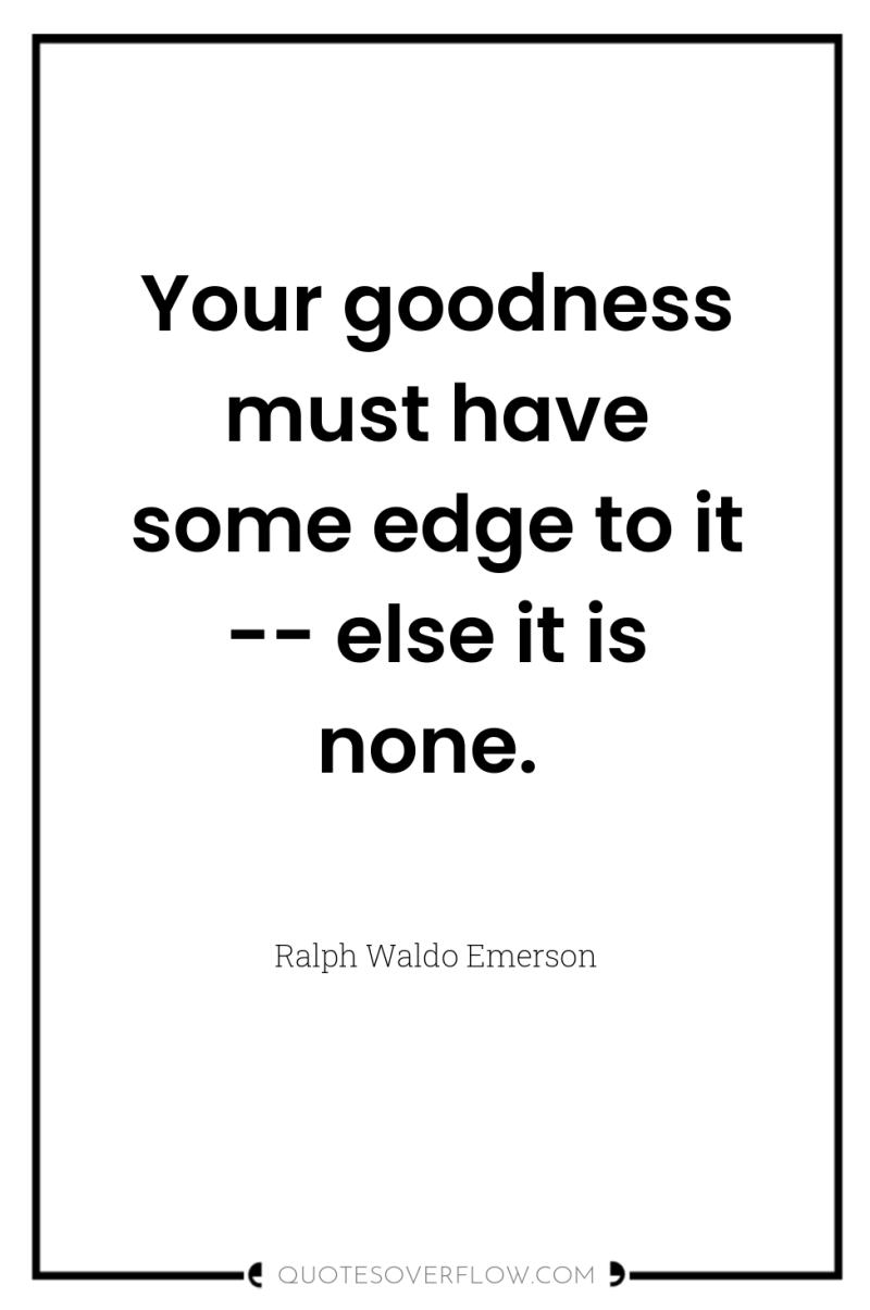 Your goodness must have some edge to it -- else...