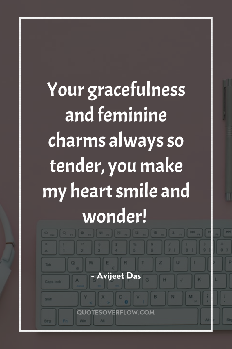 Your gracefulness and feminine charms always so tender, you make...