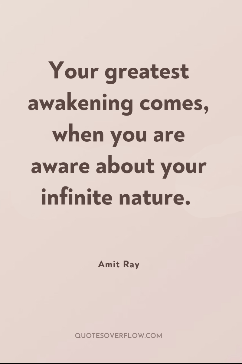 Your greatest awakening comes, when you are aware about your...