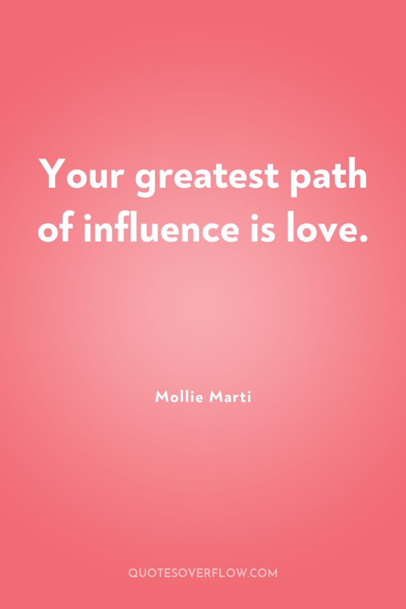 Your greatest path of influence is love. 