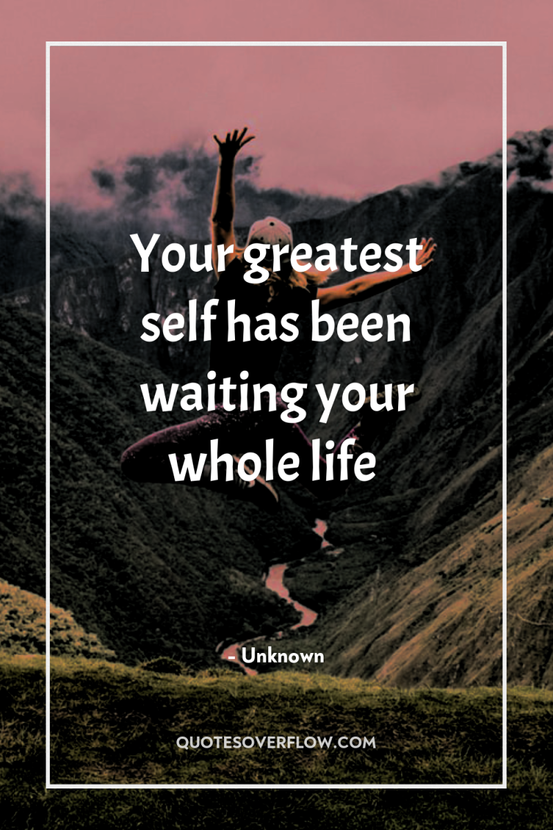 Your greatest self has been waiting your whole life 