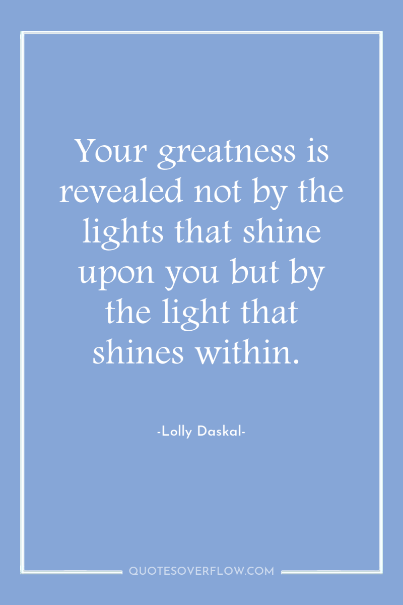 Your greatness is revealed not by the lights that shine...
