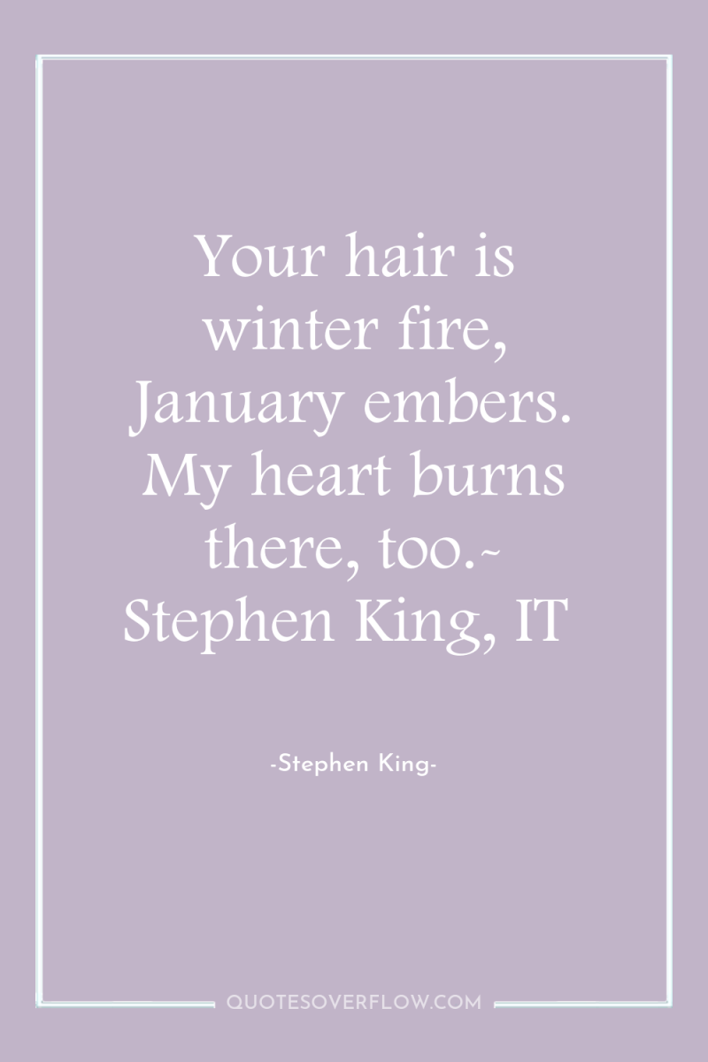 Your hair is winter fire, January embers. My heart burns...