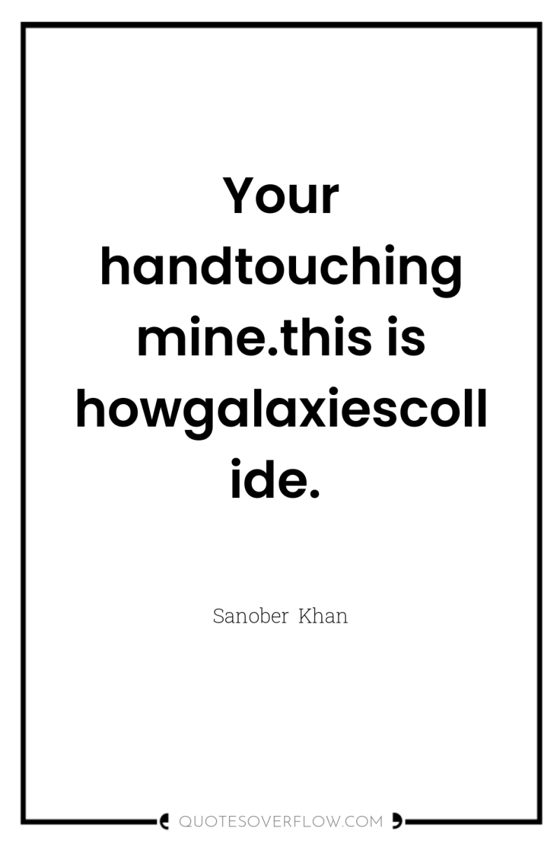 Your handtouching mine.this is howgalaxiescollide. 