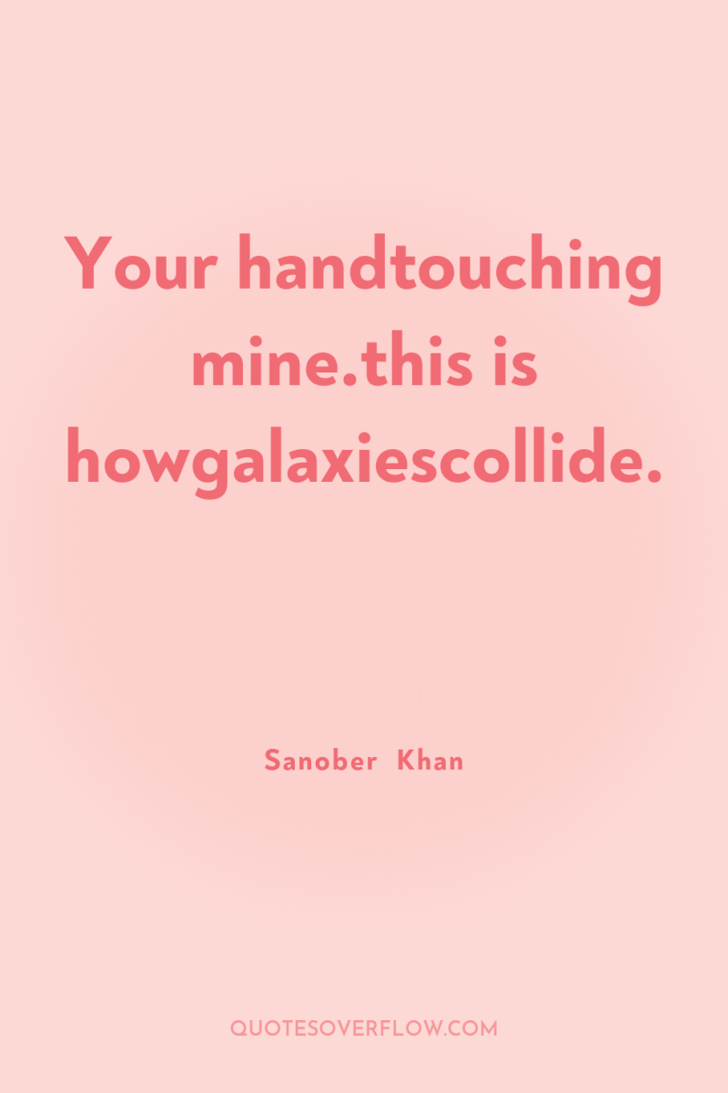 Your handtouching mine.this is howgalaxiescollide. 