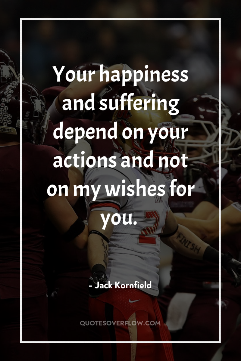 Your happiness and suffering depend on your actions and not...