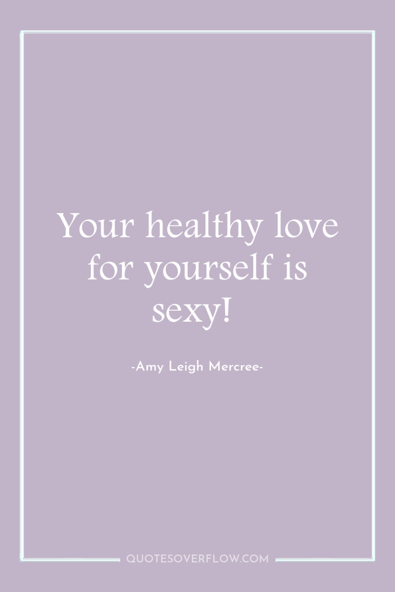 Your healthy love for yourself is sexy! 