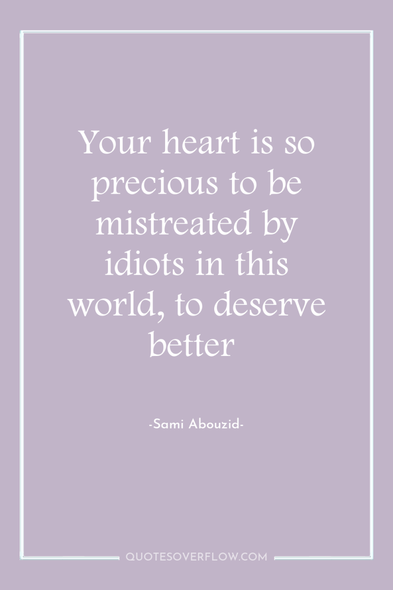 Your heart is so precious to be mistreated by idiots...
