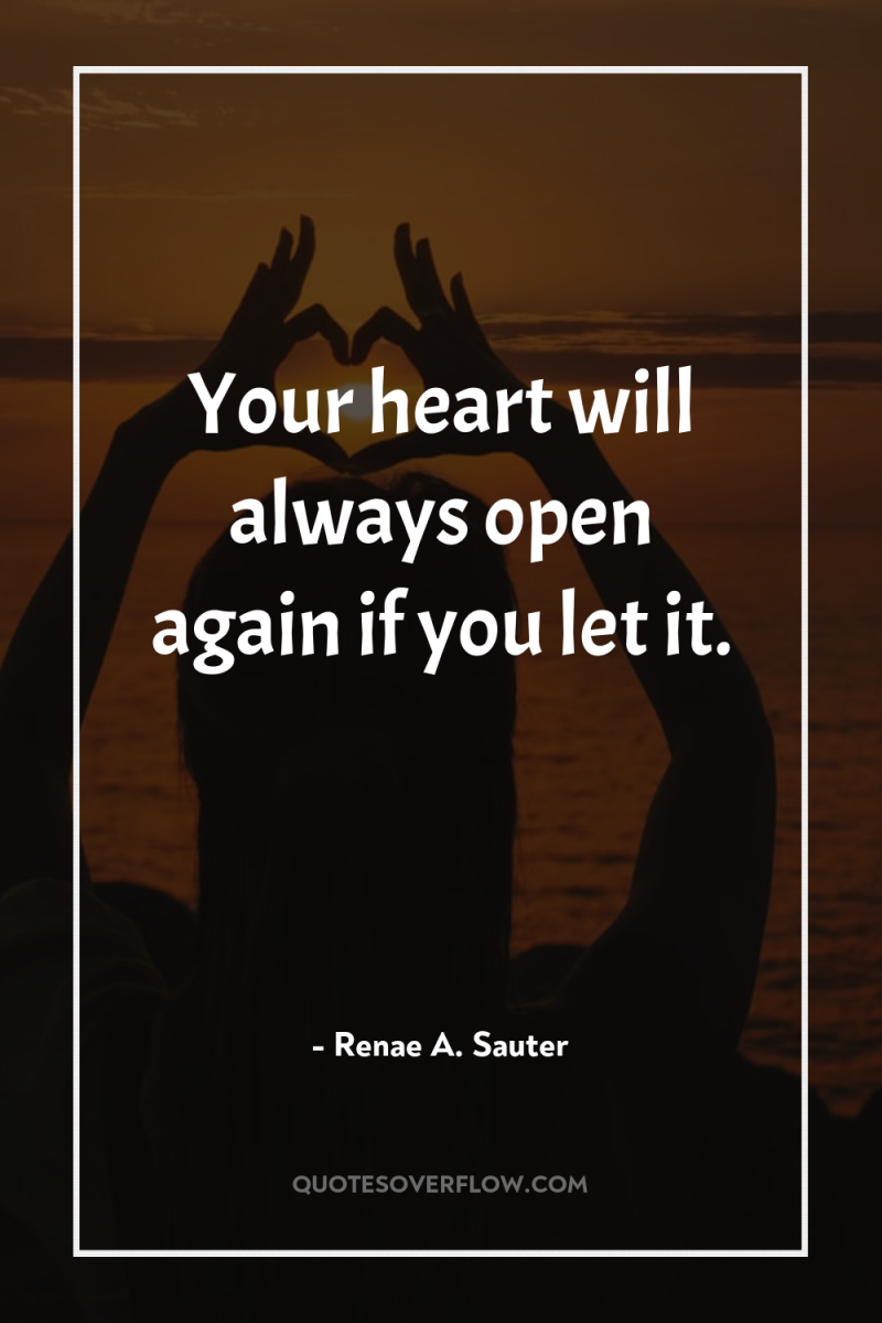 Your heart will always open again if you let it. 