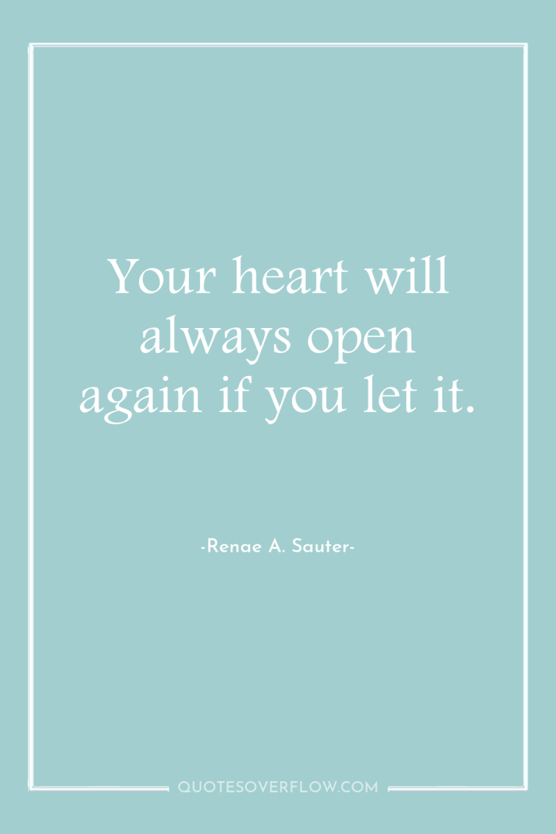 Your heart will always open again if you let it. 