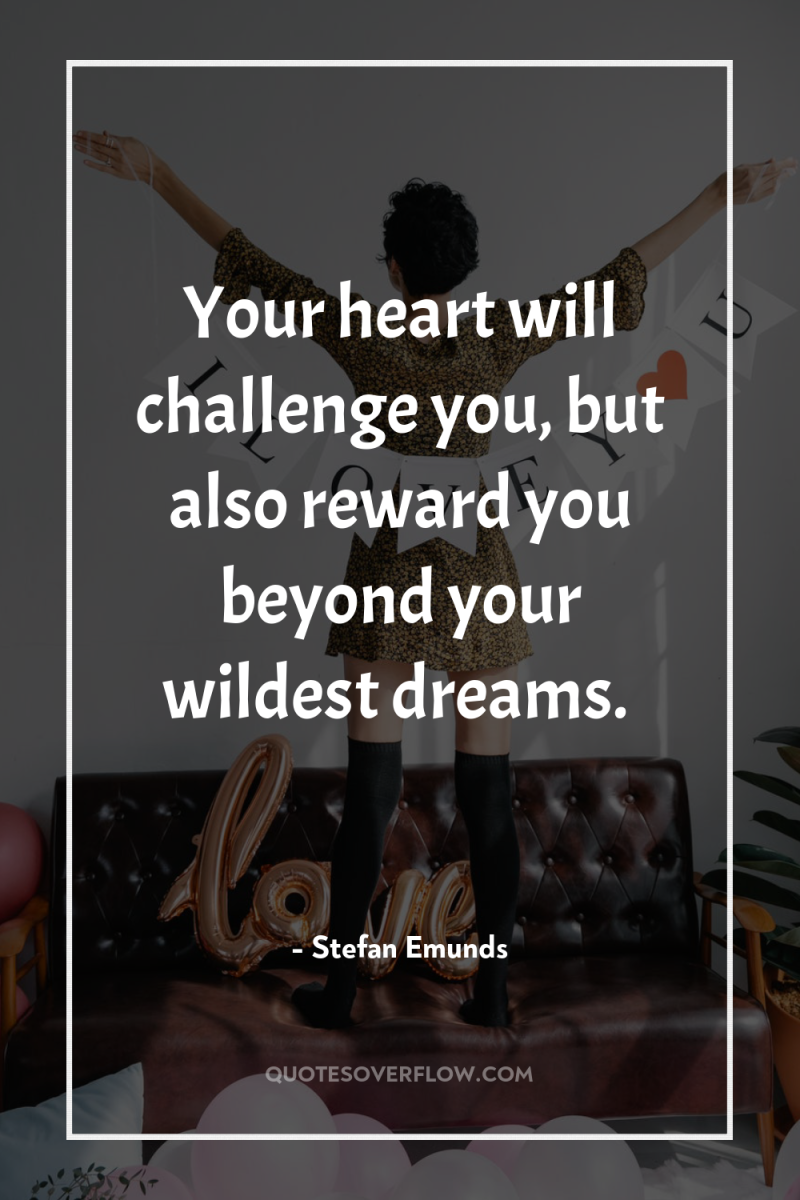 Your heart will challenge you, but also reward you beyond...