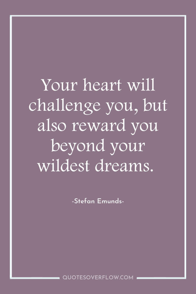 Your heart will challenge you, but also reward you beyond...