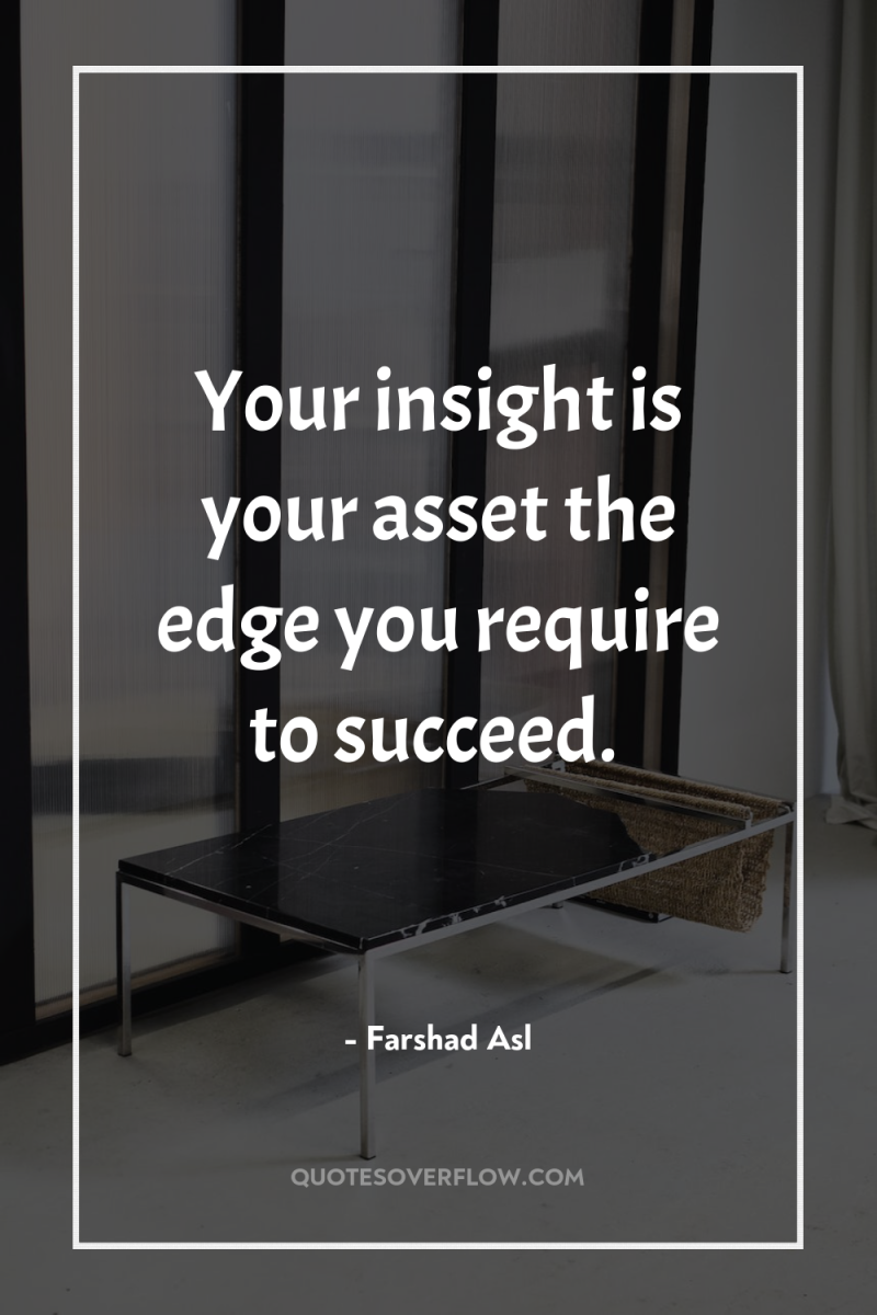 Your insight is your asset the edge you require to...