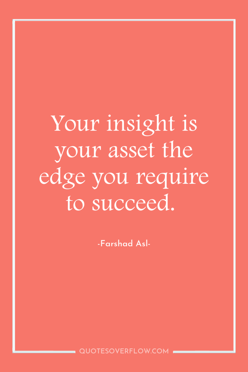 Your insight is your asset the edge you require to...