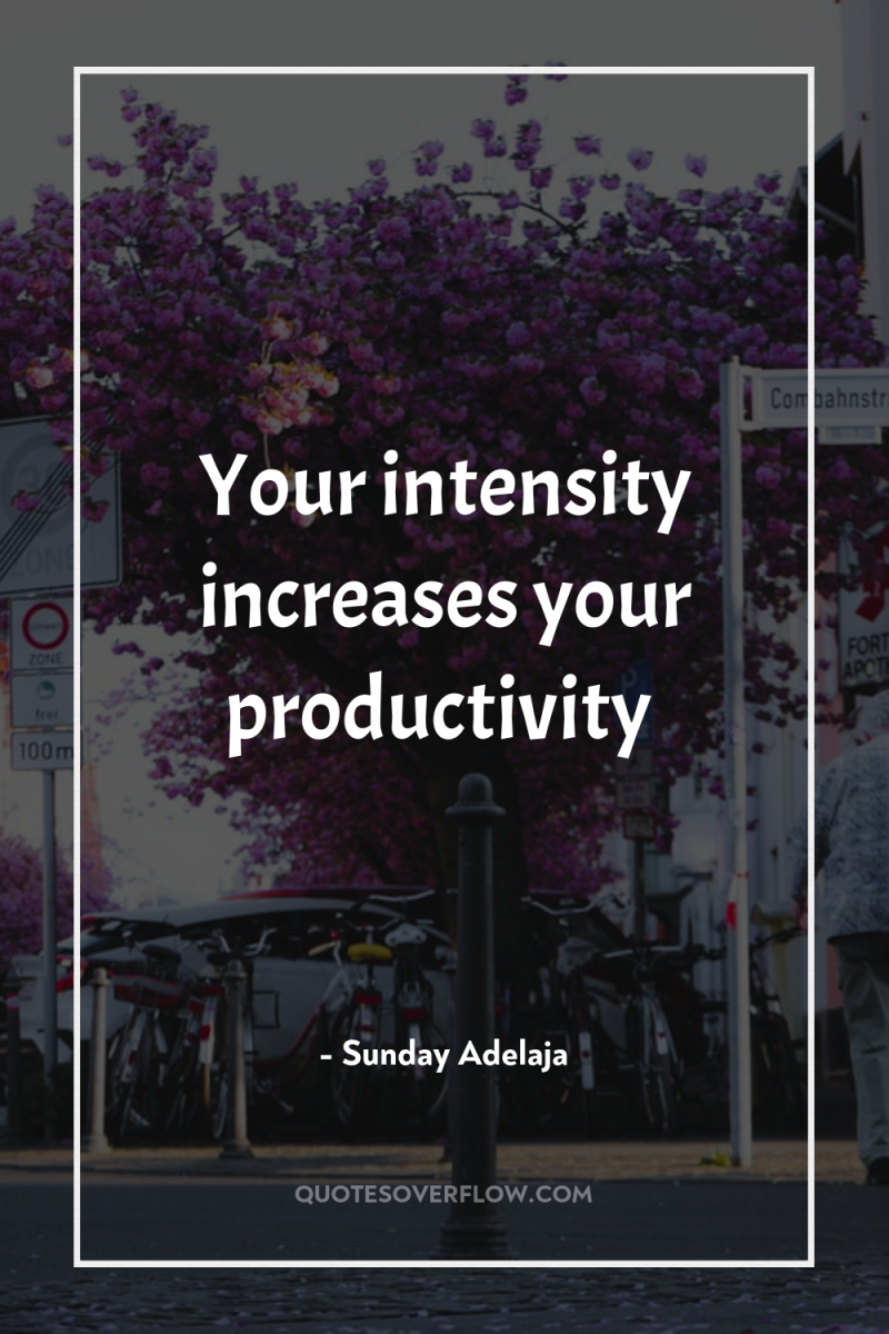 Your intensity increases your productivity 
