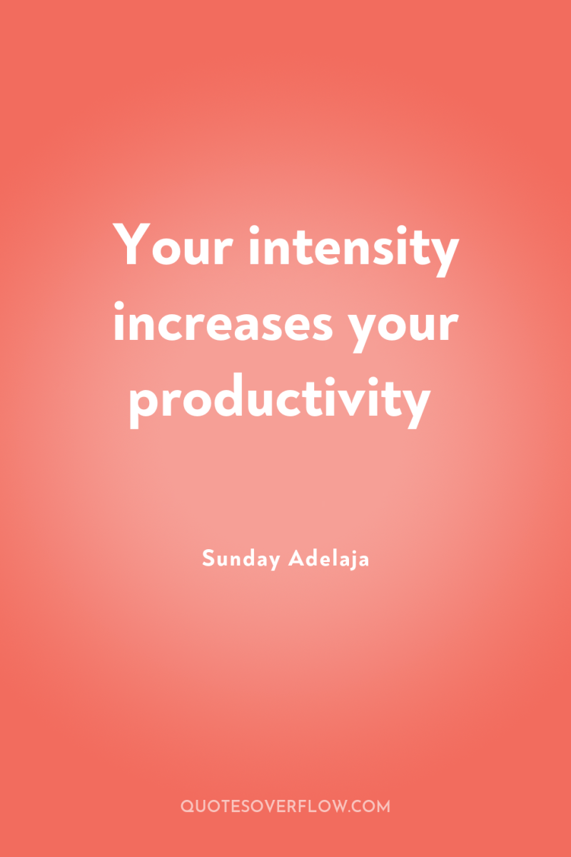 Your intensity increases your productivity 