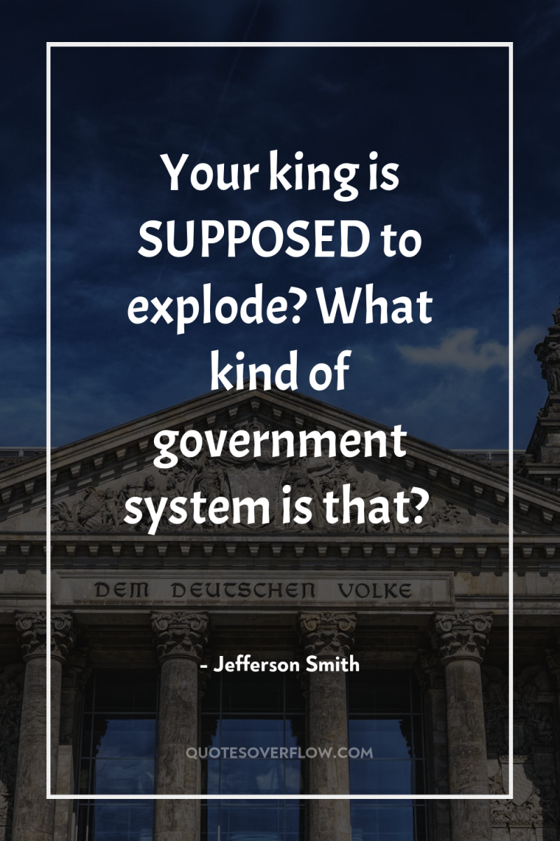 Your king is SUPPOSED to explode? What kind of government...