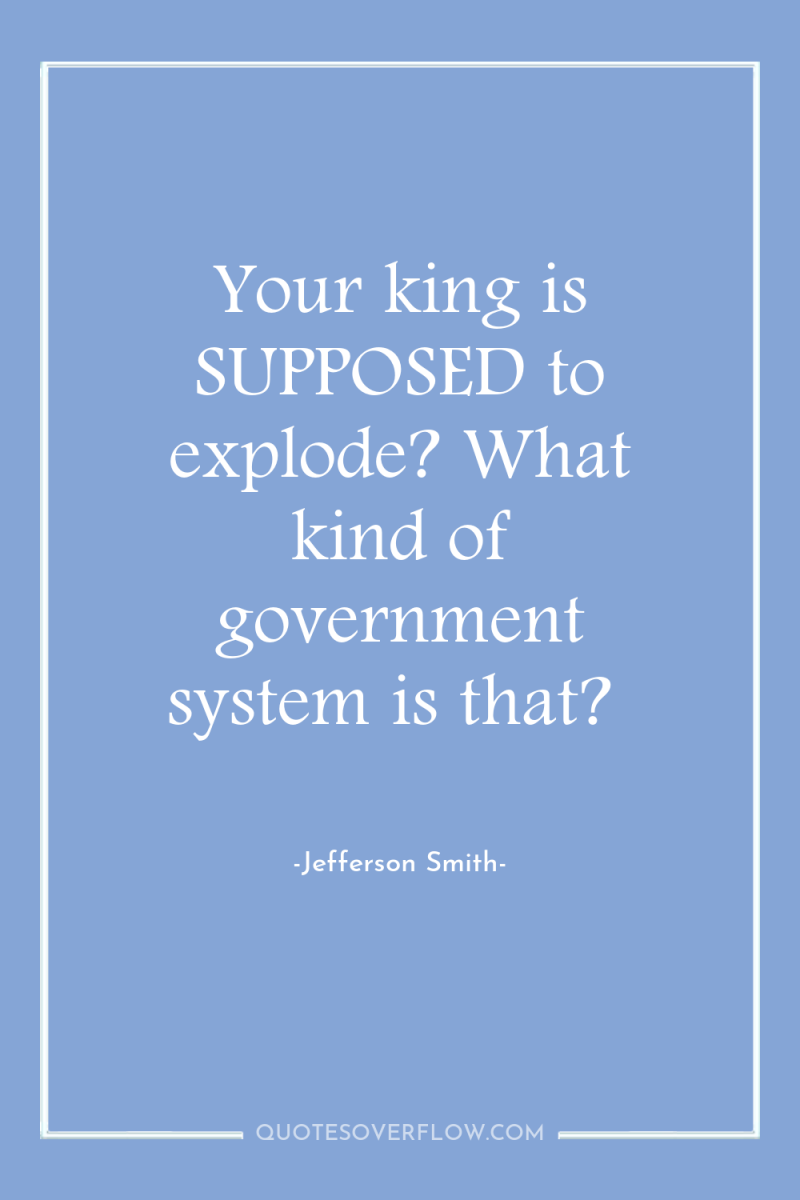 Your king is SUPPOSED to explode? What kind of government...