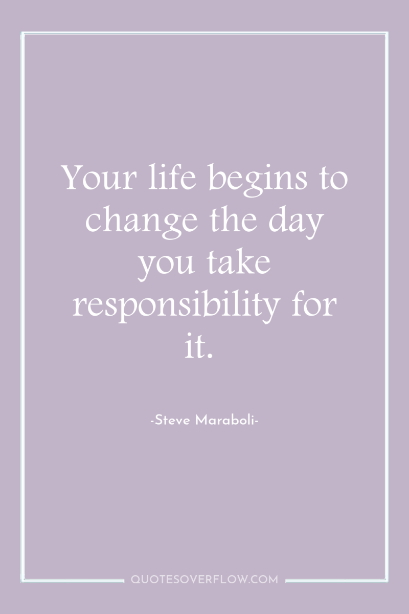 Your life begins to change the day you take responsibility...