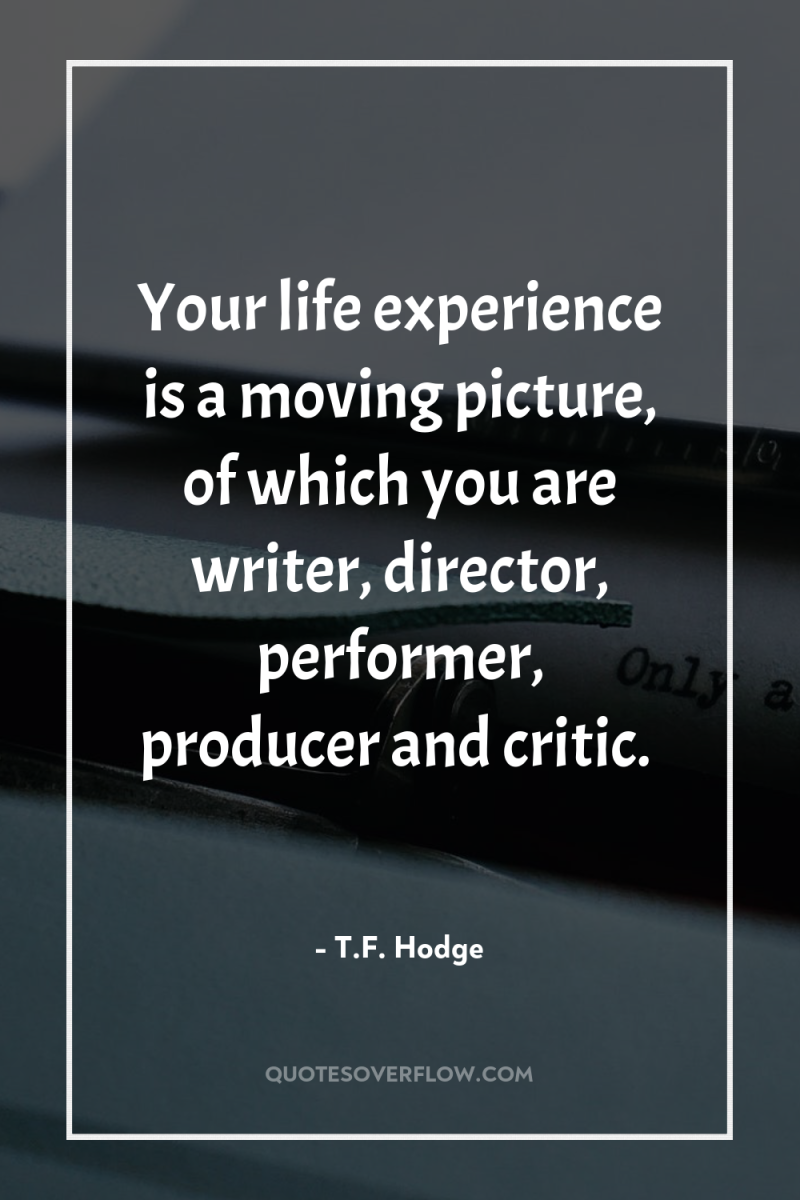 Your life experience is a moving picture, of which you...
