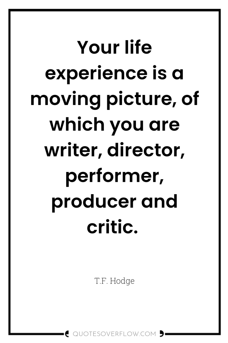 Your life experience is a moving picture, of which you...