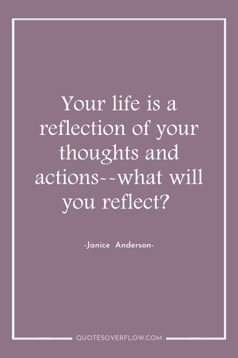Your life is a reflection of your thoughts and actions--what...