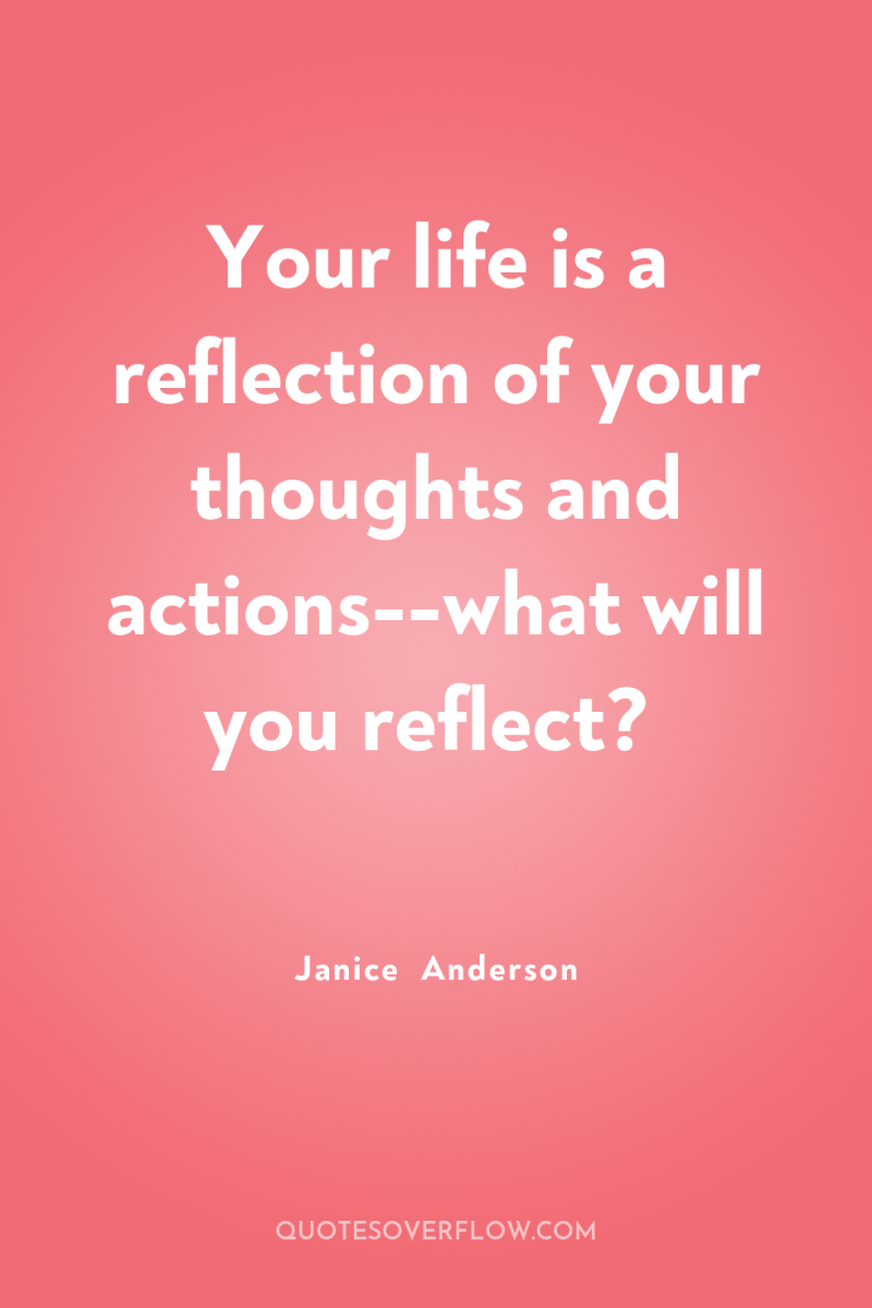 Your life is a reflection of your thoughts and actions--what...
