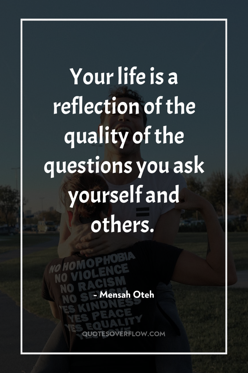Your life is a reflection of the quality of the...