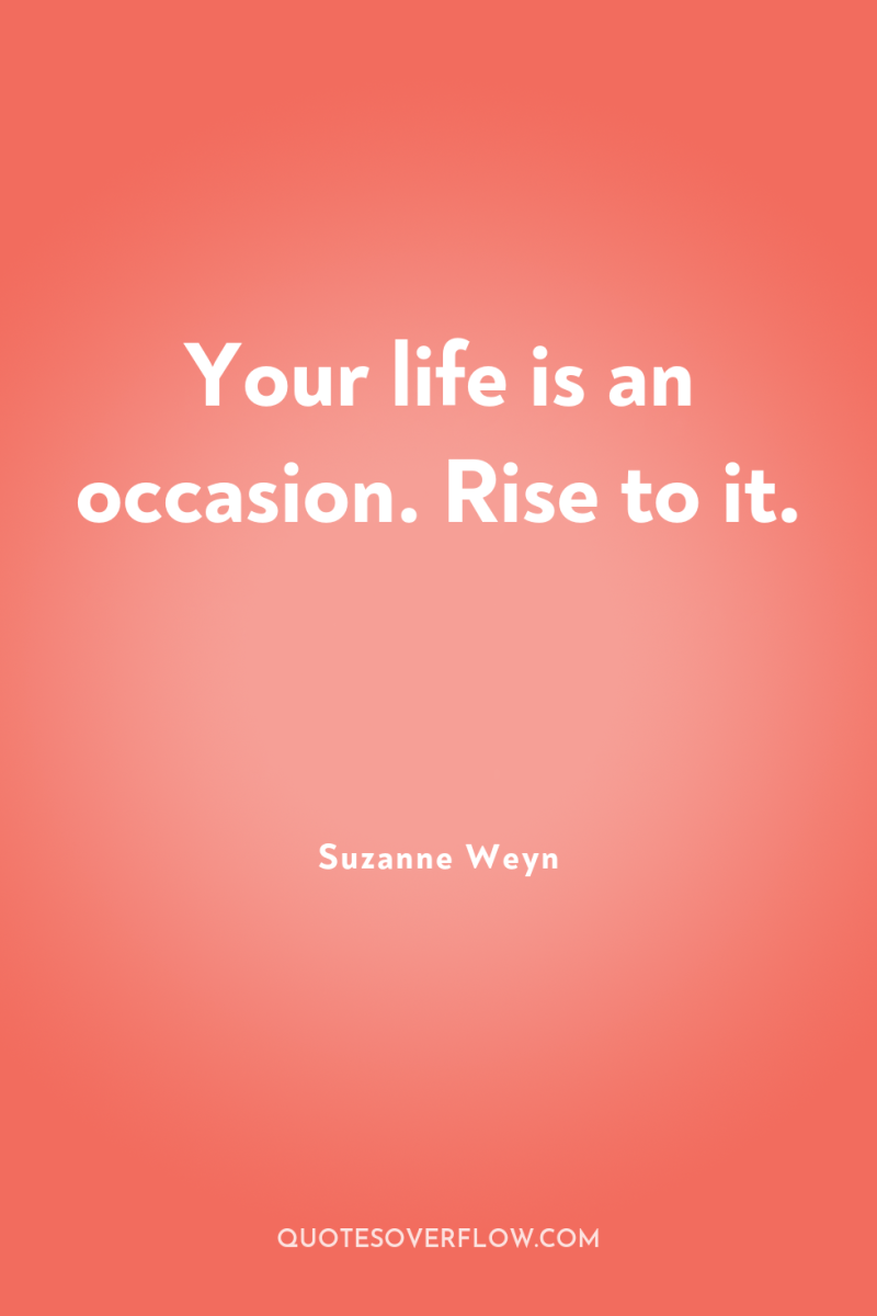 Your life is an occasion. Rise to it. 