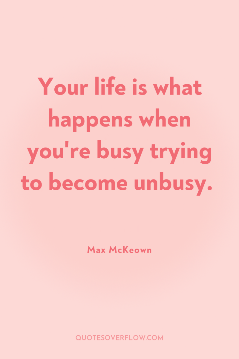 Your life is what happens when you're busy trying to...