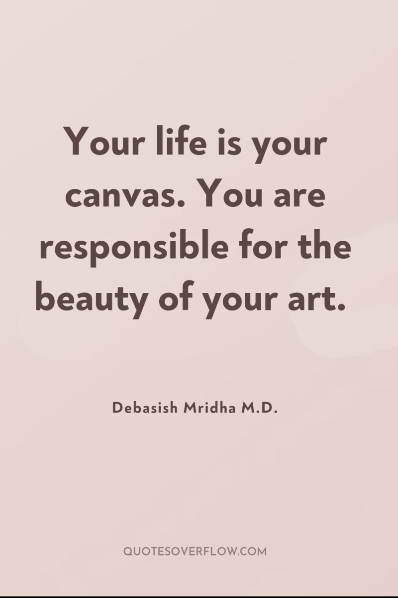 Your life is your canvas. You are responsible for the...