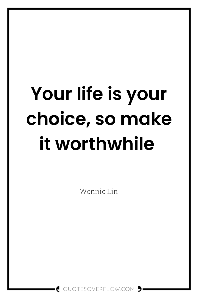 Your life is your choice, so make it worthwhile 