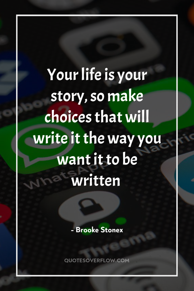 Your life is your story, so make choices that will...