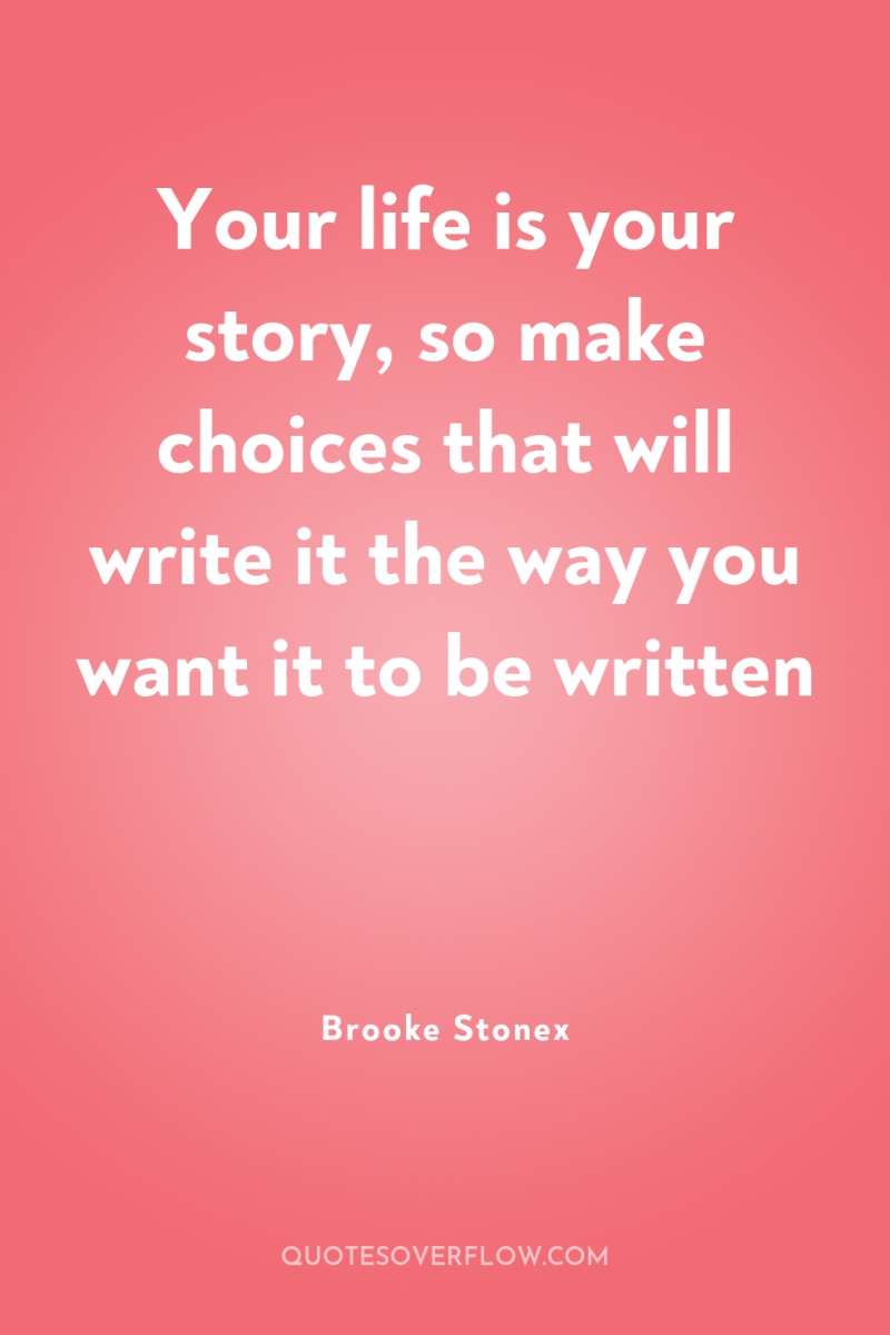 Your life is your story, so make choices that will...