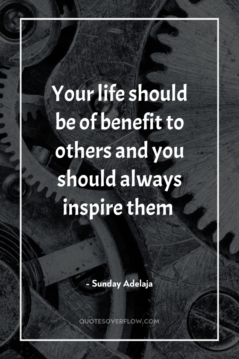 Your life should be of benefit to others and you...