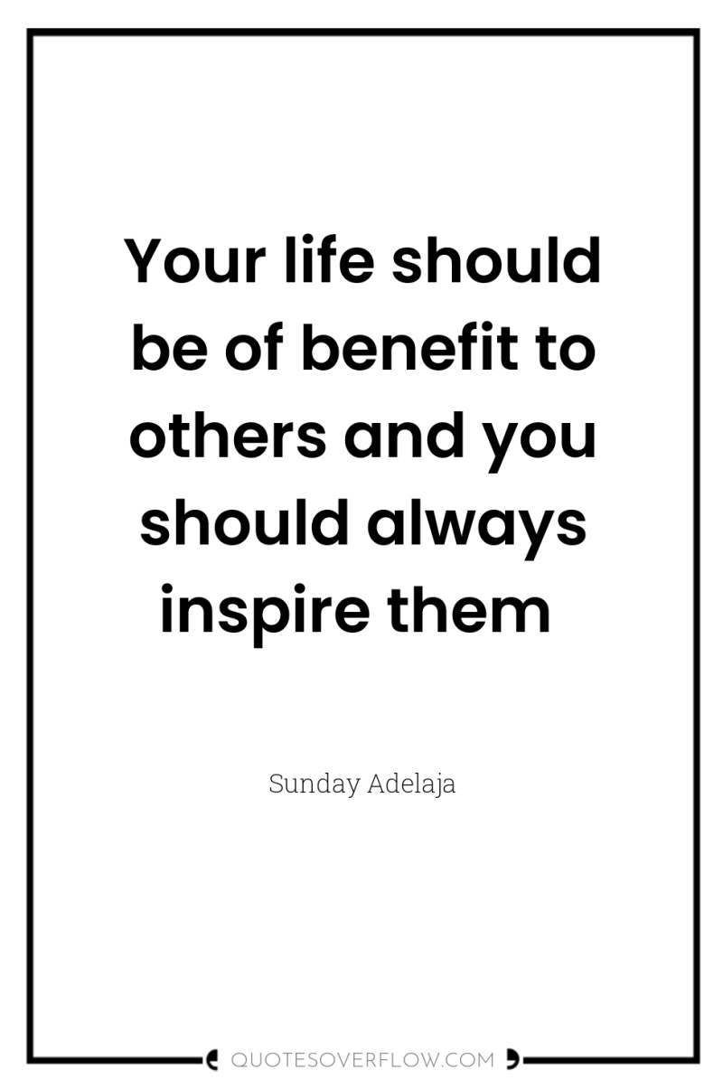 Your life should be of benefit to others and you...
