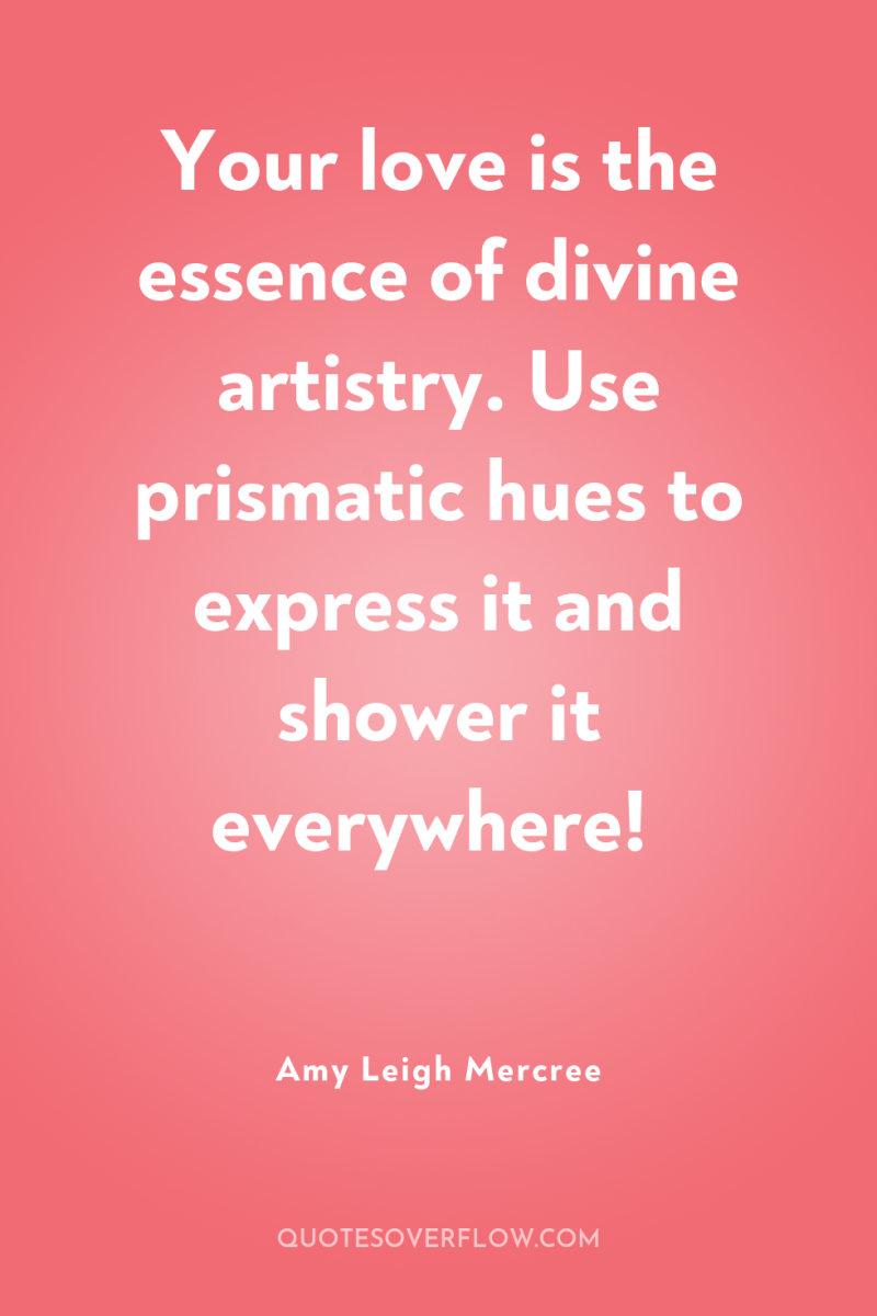 Your love is the essence of divine artistry. Use prismatic...