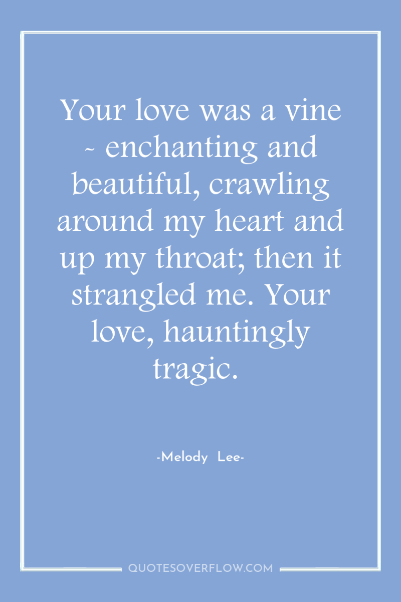 Your love was a vine - enchanting and beautiful, crawling...