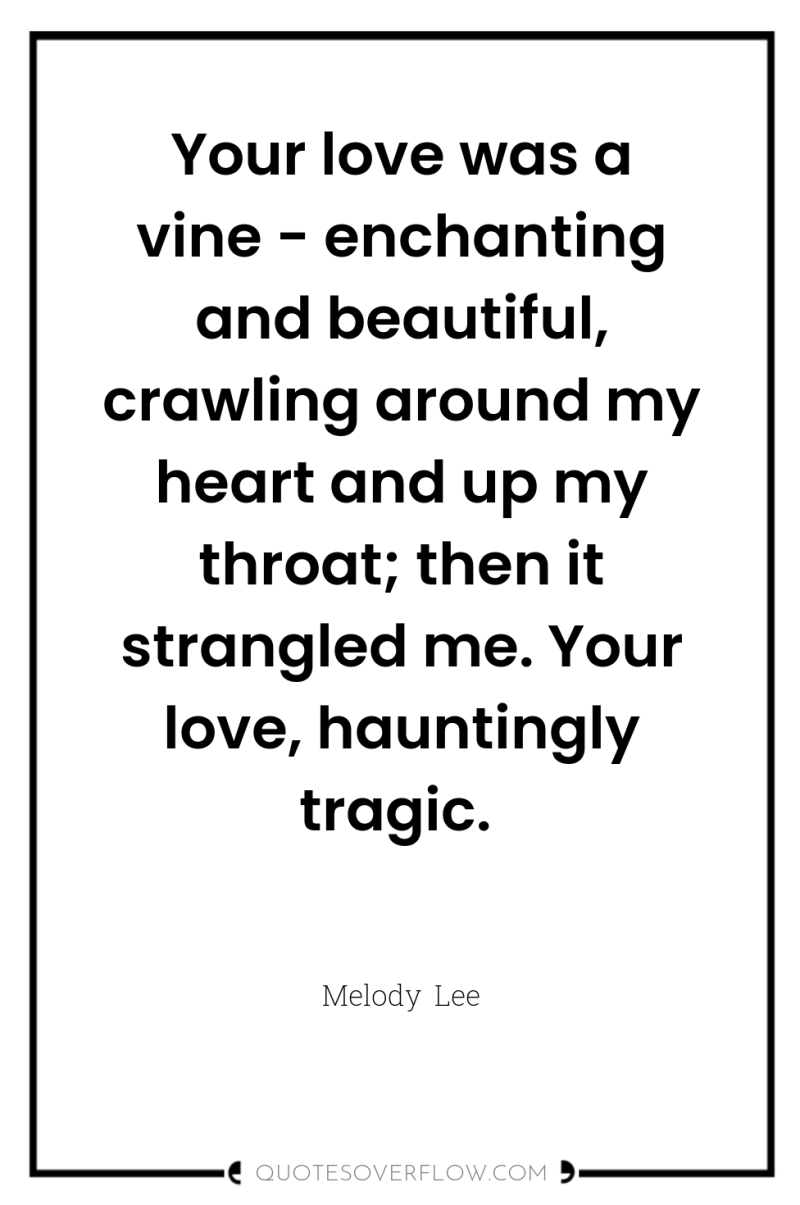 Your love was a vine - enchanting and beautiful, crawling...