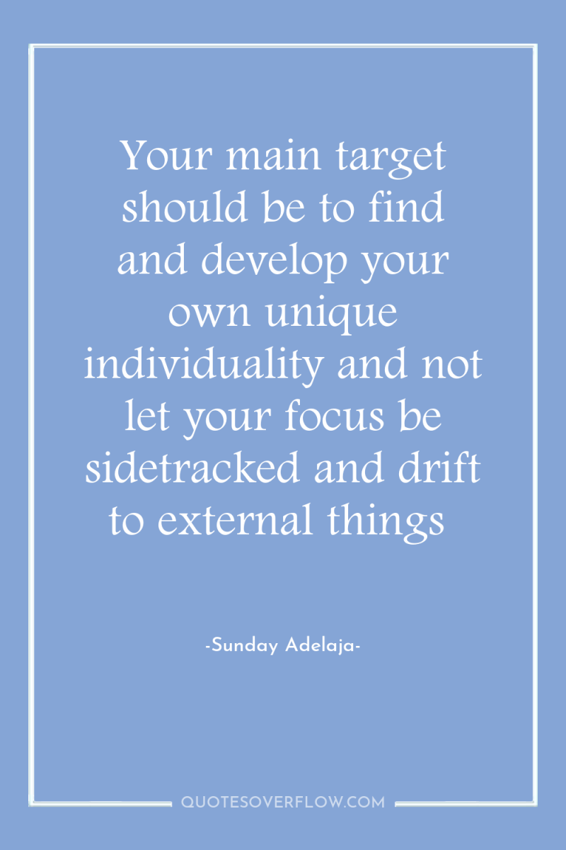 Your main target should be to find and develop your...