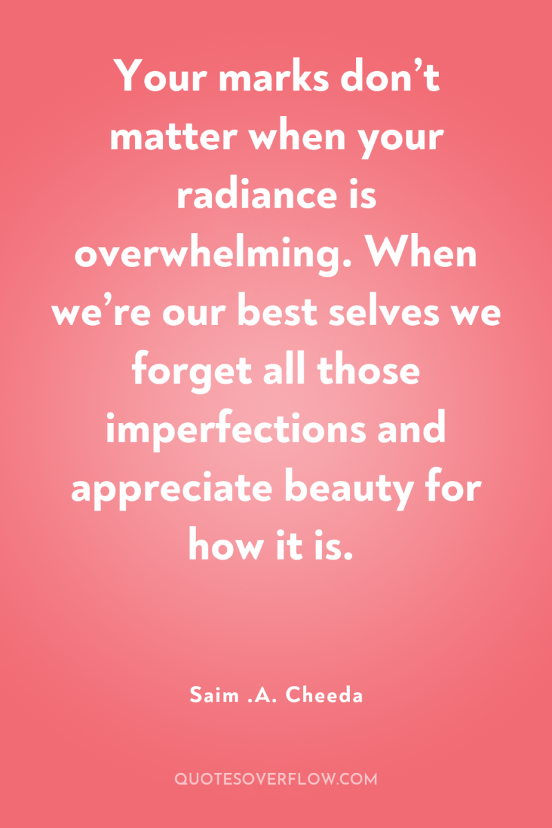 Your marks don’t matter when your radiance is overwhelming. When...