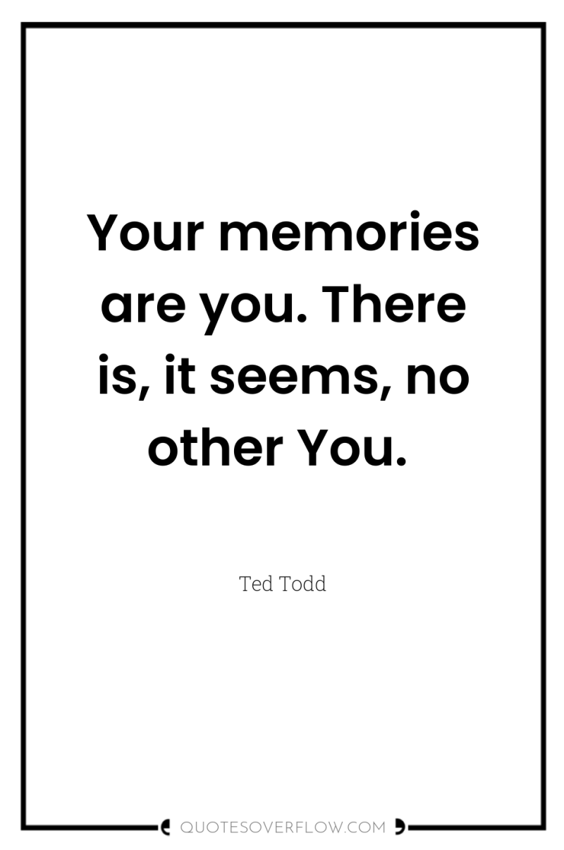 Your memories are you. There is, it seems, no other...