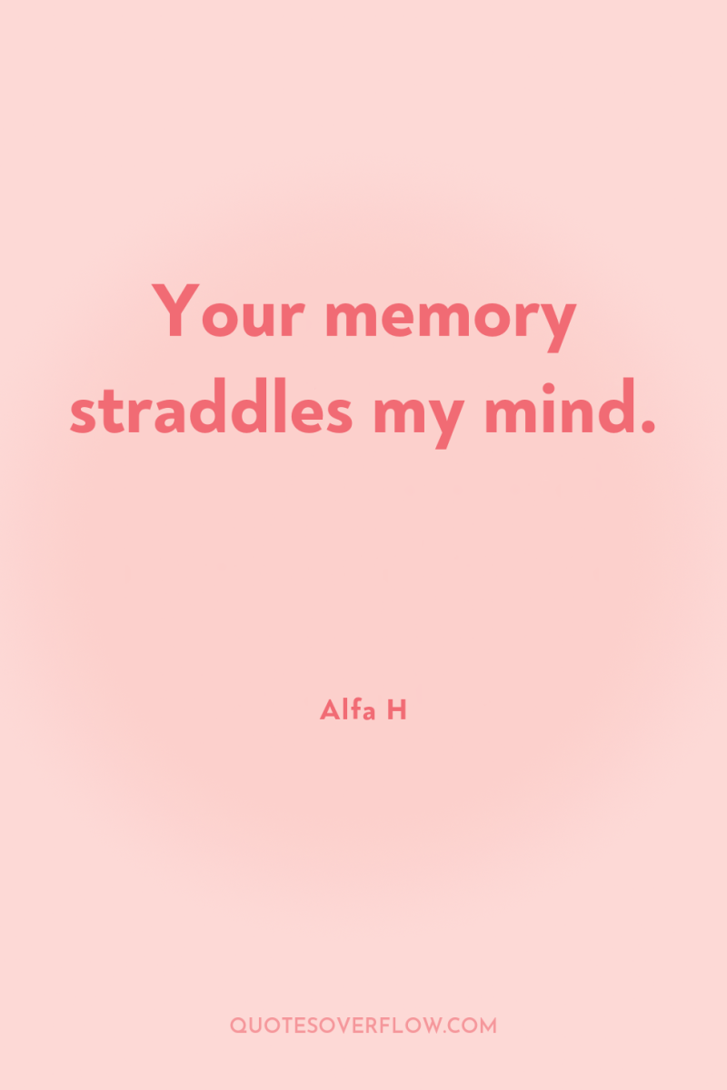 Your memory straddles my mind. 