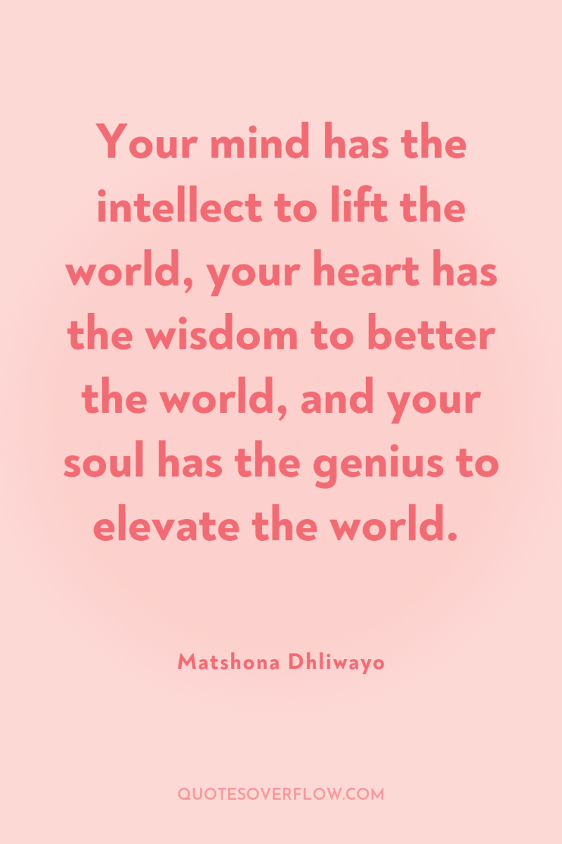 Your mind has the intellect to lift the world, your...