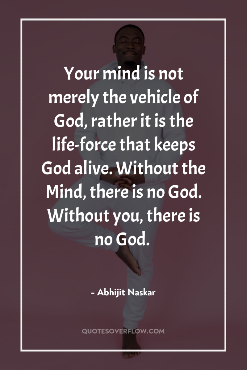 Your mind is not merely the vehicle of God, rather...