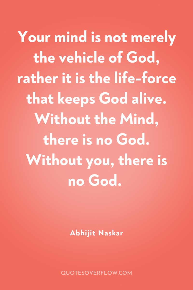 Your mind is not merely the vehicle of God, rather...