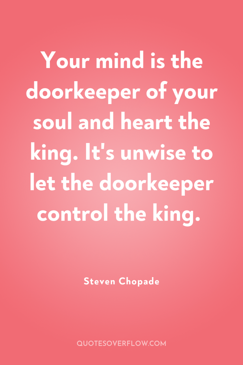 Your mind is the doorkeeper of your soul and heart...