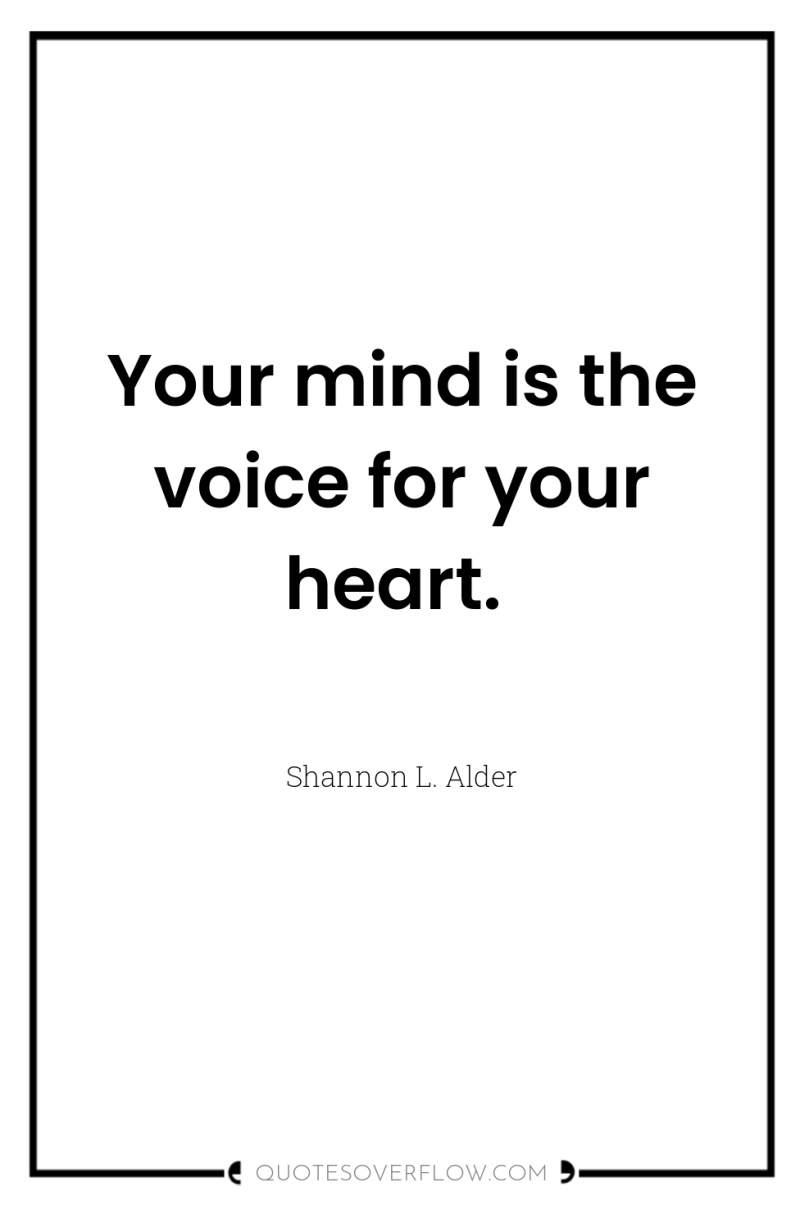 Your mind is the voice for your heart. 