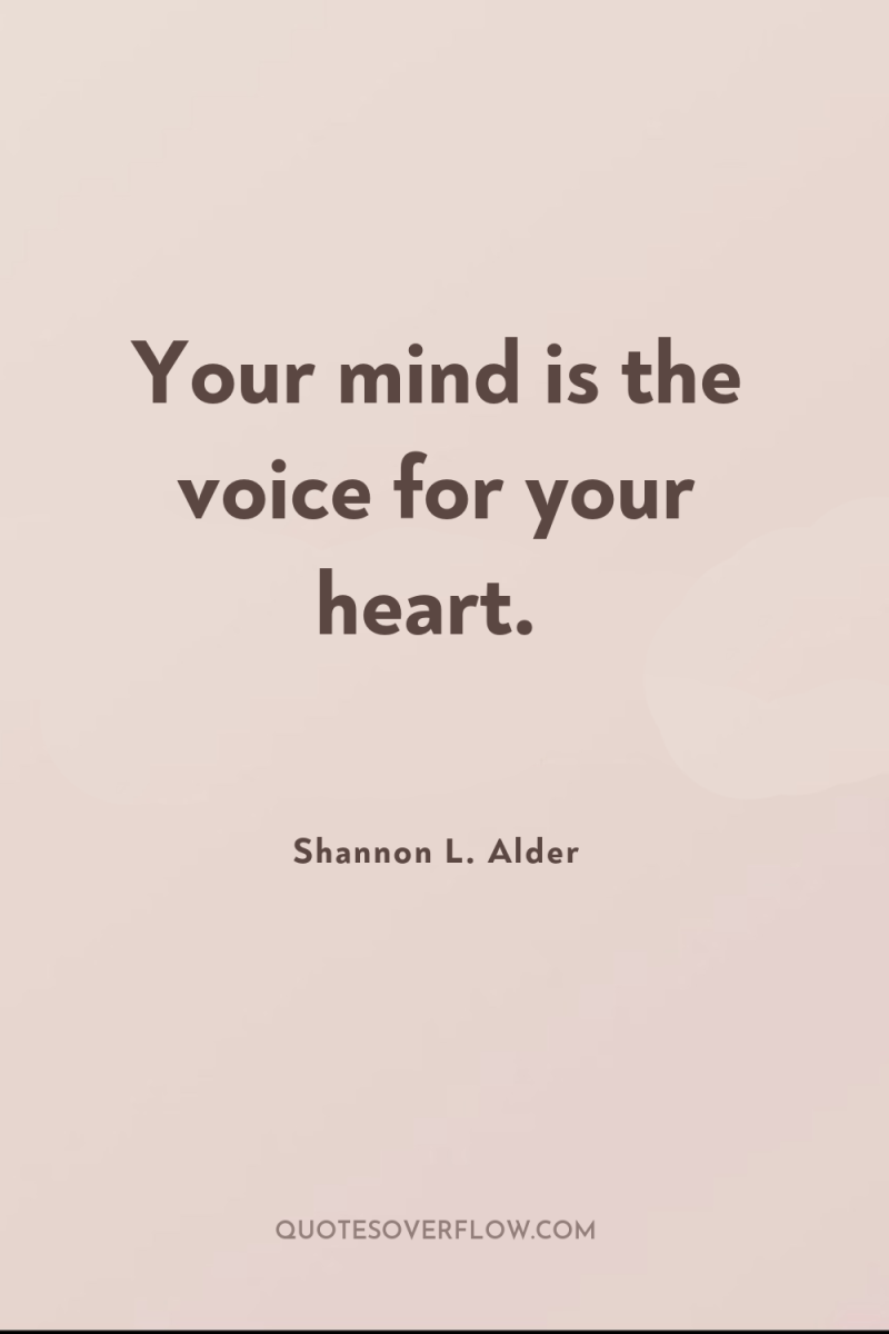 Your mind is the voice for your heart. 