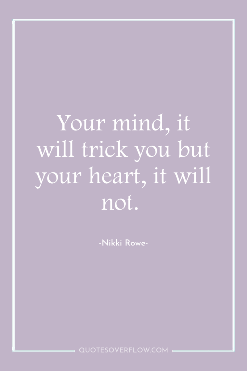 Your mind, it will trick you but your heart, it...